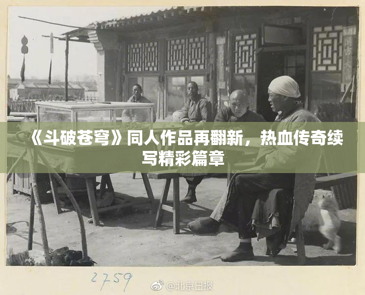 《斗破苍穹》同人作品再翻新，热血传奇续写精彩篇章