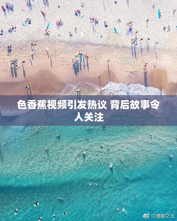 色香蕉视频引发热议 背后故事令人关注