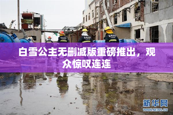白雪公主无删减版重磅推出，观众惊叹连连