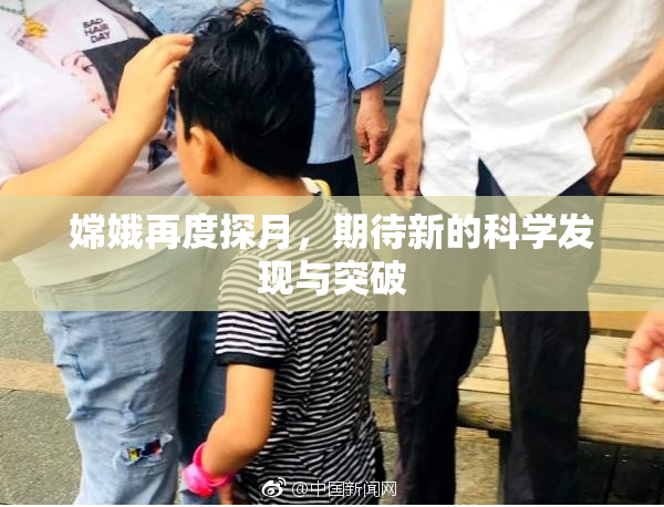 嫦娥再度探月，期待新的科学发现与突破