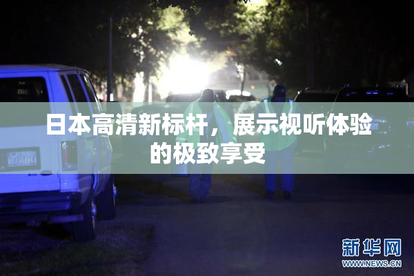 日本高清新标杆，展示视听体验的极致享受
