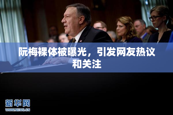 阮梅裸体被曝光，引发网友热议和关注