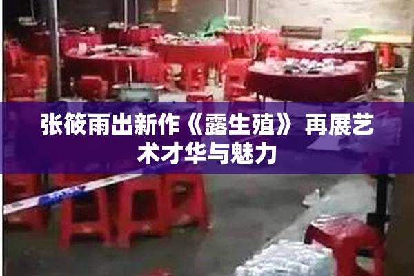 张筱雨出新作《露生殖》 再展艺术才华与魅力