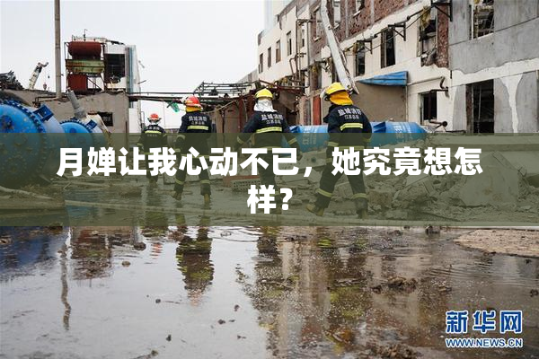 月婵让我心动不已，她究竟想怎样？