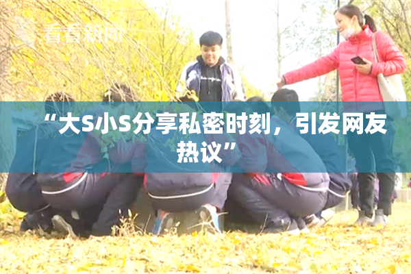 “大S小S分享私密时刻，引发网友热议”