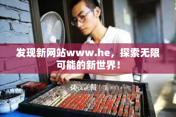 发现新网站www.he，探索无限可能的新世界！