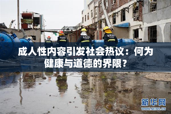 成人性内容引发社会热议：何为健康与道德的界限？