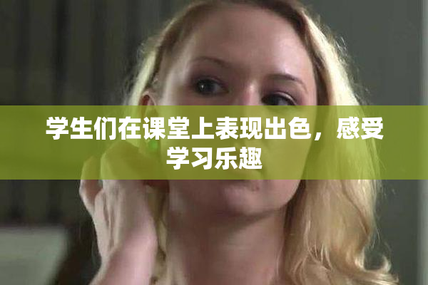 学生们在课堂上表现出色，感受学习乐趣