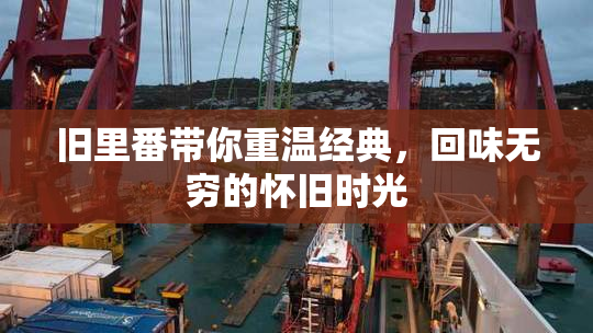 旧里番带你重温经典，回味无穷的怀旧时光