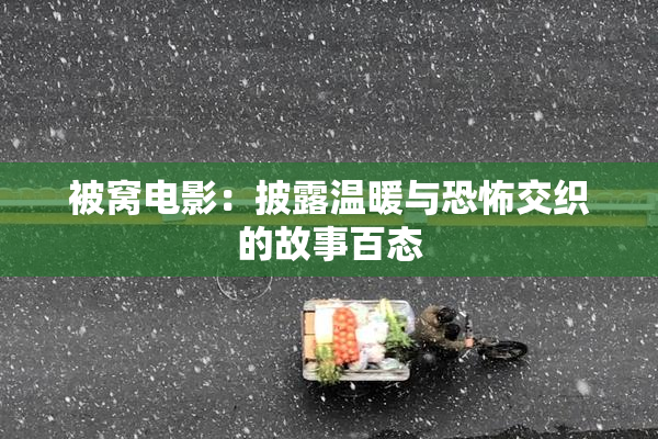 被窝电影：披露温暖与恐怖交织的故事百态