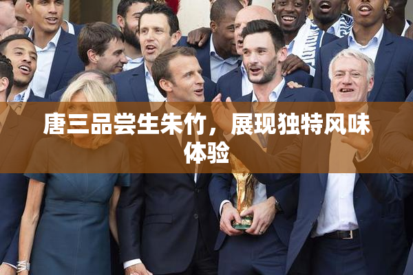 唐三品尝生朱竹，展现独特风味体验