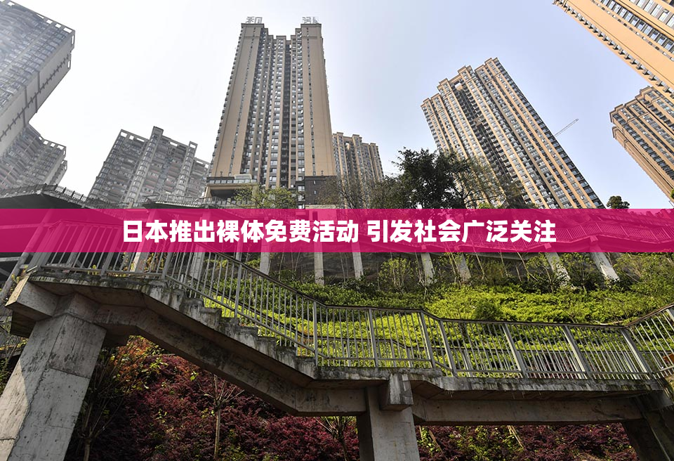 日本推出裸体免费活动 引发社会广泛关注