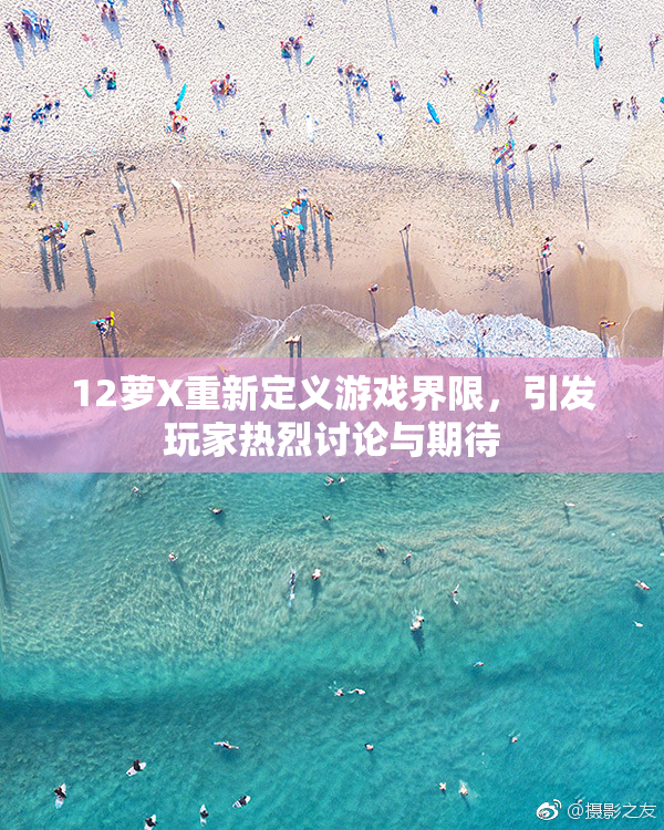12萝X重新定义游戏界限，引发玩家热烈讨论与期待