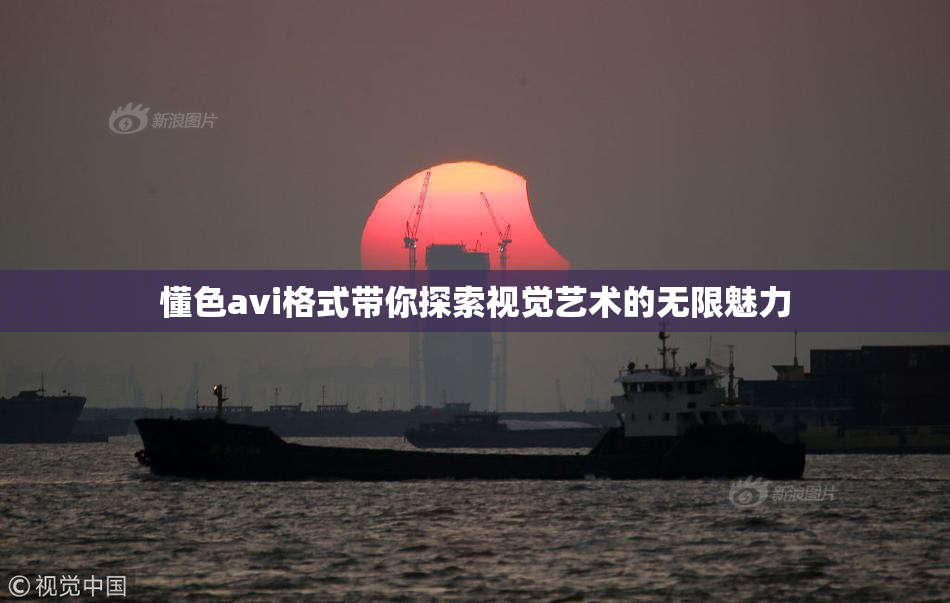 懂色avi格式带你探索视觉艺术的无限魅力