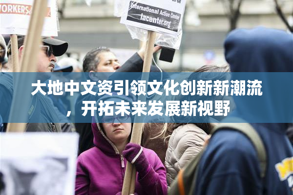 大地中文资引领文化创新新潮流，开拓未来发展新视野