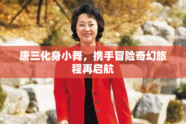 唐三化身小舞，携手冒险奇幻旅程再启航