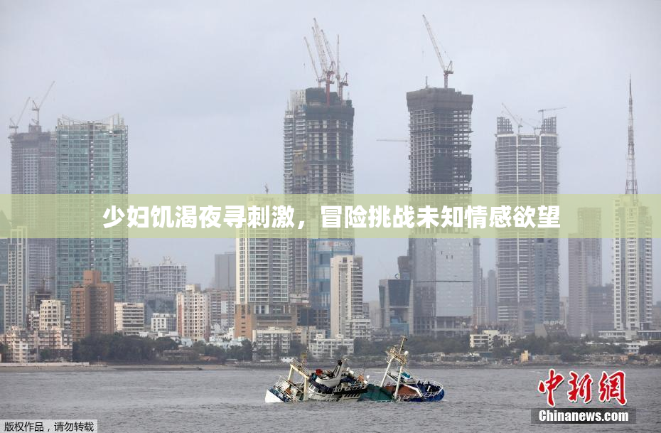 少妇饥渴夜寻刺激，冒险挑战未知情感欲望