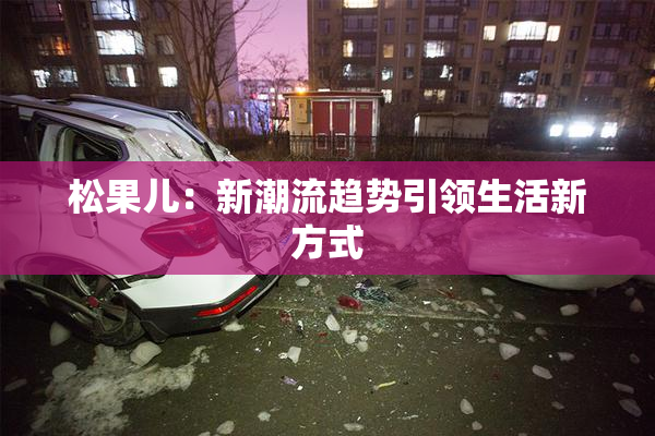 松果儿：新潮流趋势引领生活新方式
