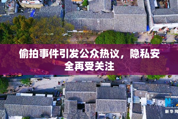 偷拍事件引发公众热议，隐私安全再受关注