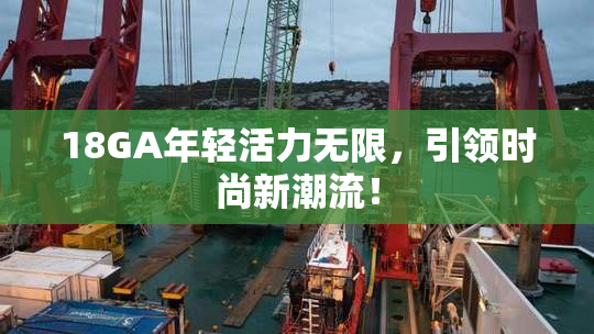 18GA年轻活力无限，引领时尚新潮流！