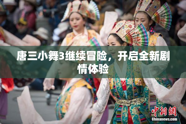 唐三小舞3继续冒险，开启全新剧情体验