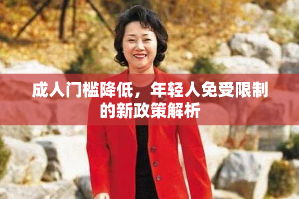 成人门槛降低，年轻人免受限制的新政策解析