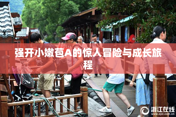 强开小嫩苞A的惊人冒险与成长旅程