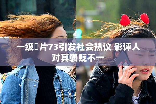 一级婬片73引发社会热议 影评人对其褒贬不一