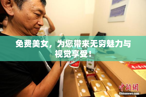 免费美女，为您带来无穷魅力与视觉享受！