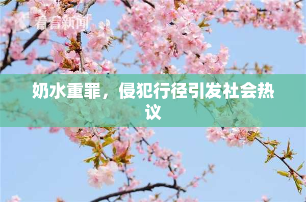 奶水重罪，侵犯行径引发社会热议