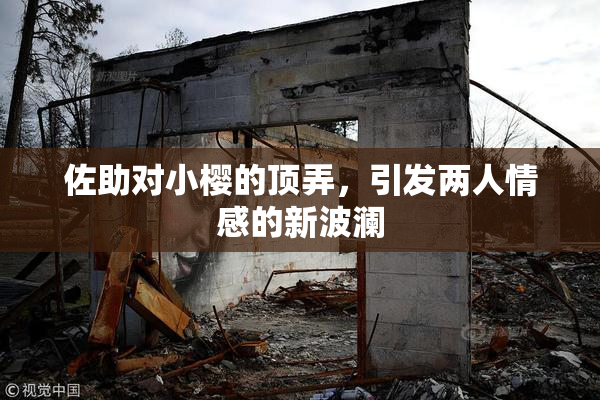 佐助对小樱的顶弄，引发两人情感的新波澜