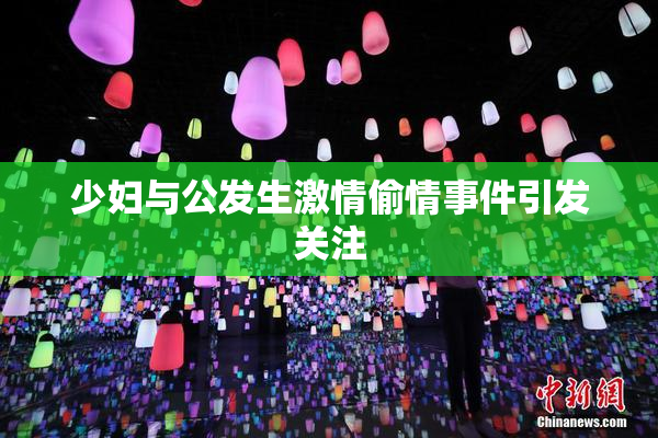 少妇与公发生激情偷情事件引发关注