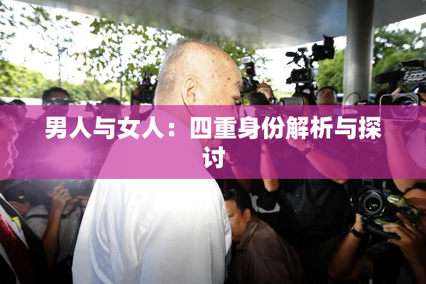 男人与女人：四重身份解析与探讨