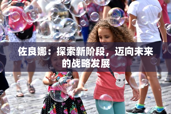 佐良娜：探索新阶段，迈向未来的战略发展