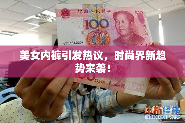 美女内裤引发热议，时尚界新趋势来袭！