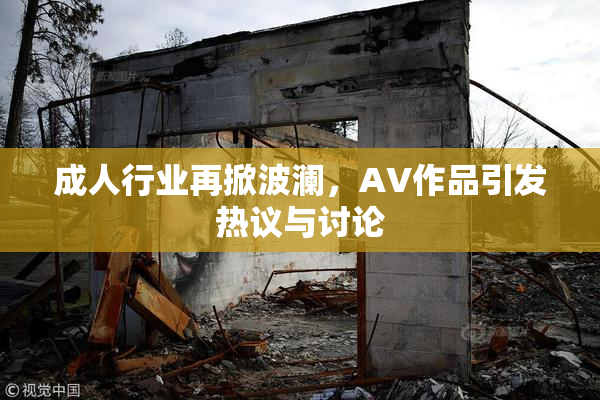 成人行业再掀波澜，AV作品引发热议与讨论