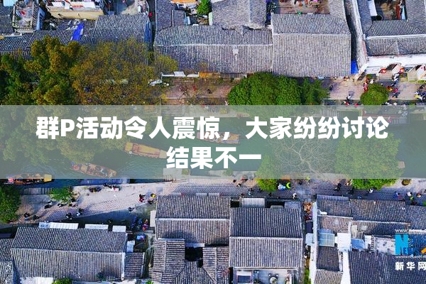 群P活动令人震惊，大家纷纷讨论结果不一