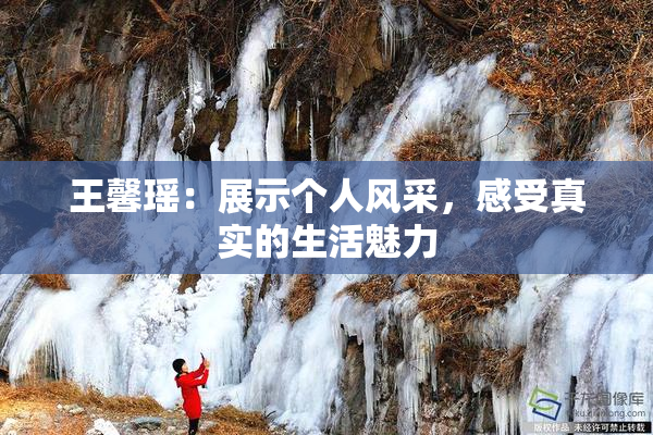王馨瑶：展示个人风采，感受真实的生活魅力