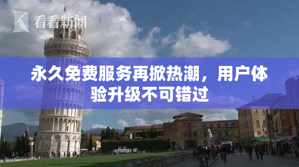 永久免费服务再掀热潮，用户体验升级不可错过