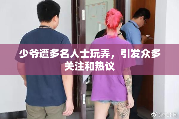 少爷遭多名人士玩弄，引发众多关注和热议