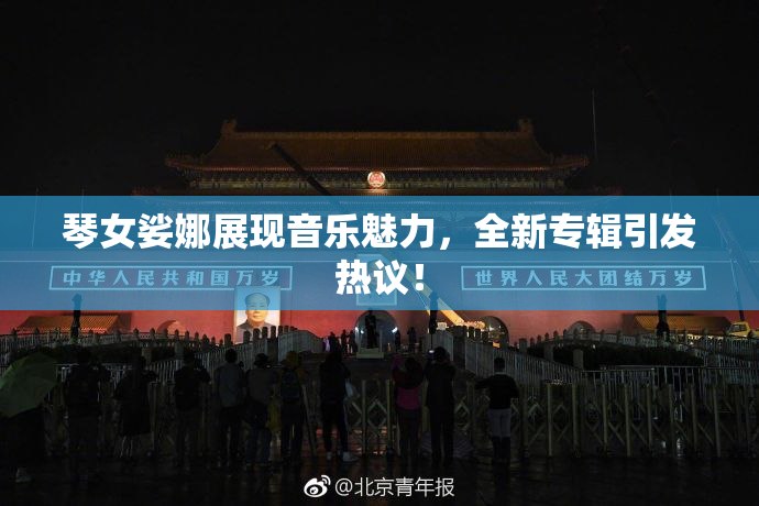琴女娑娜展现音乐魅力，全新专辑引发热议！