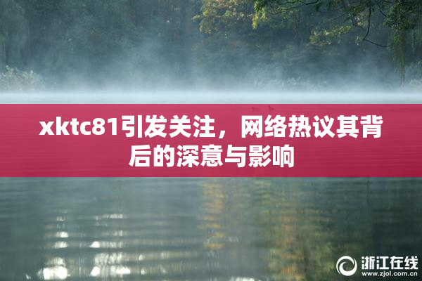 xktc81引发关注，网络热议其背后的深意与影响