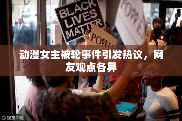 动漫女主被轮事件引发热议，网友观点各异