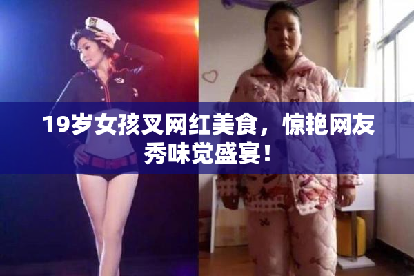 19岁女孩叉网红美食，惊艳网友秀味觉盛宴！