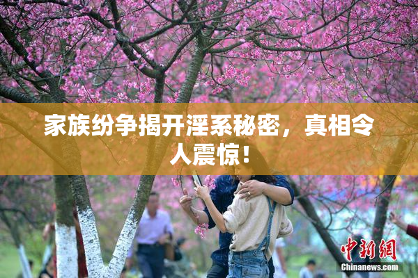 家族纷争揭开淫系秘密，真相令人震惊！