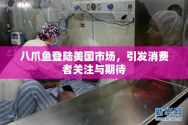 八爪鱼登陆美国市场，引发消费者关注与期待