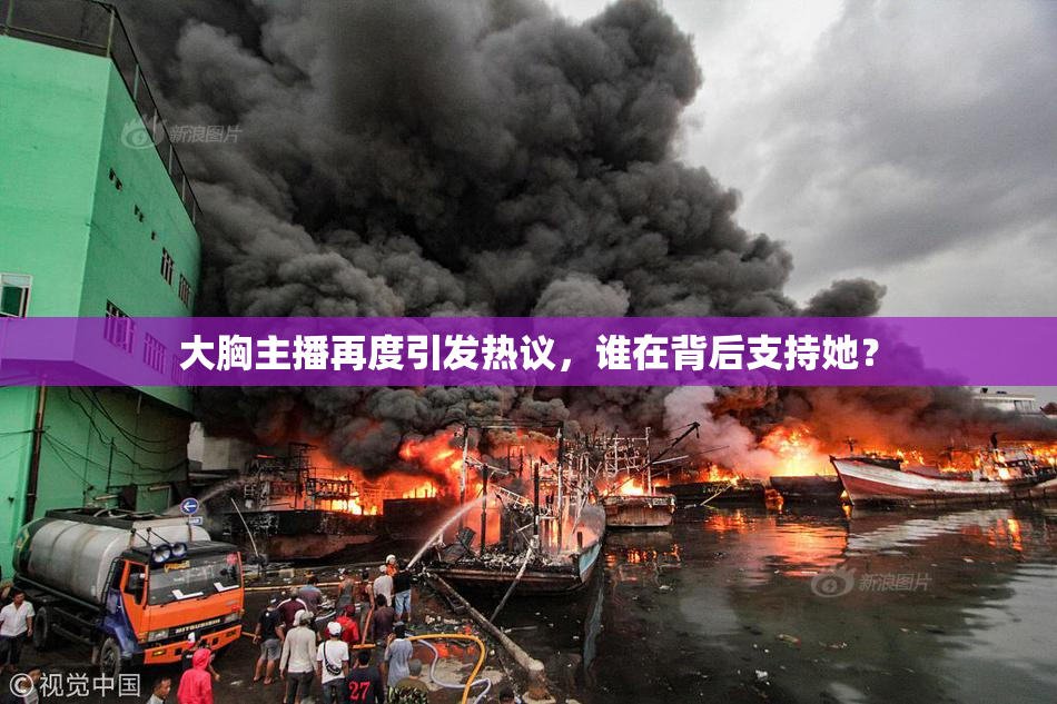 大胸主播再度引发热议，谁在背后支持她？