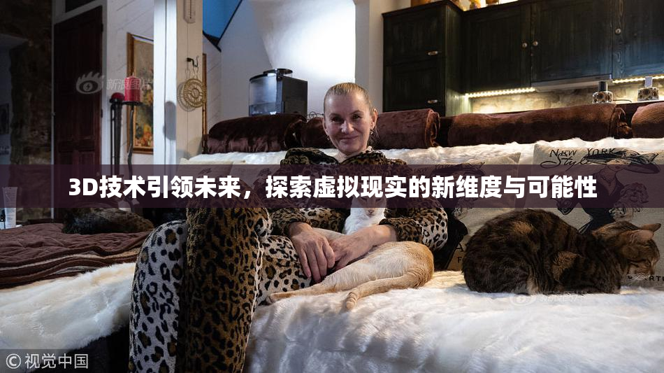 3D技术引领未来，探索虚拟现实的新维度与可能性