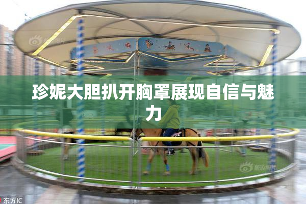 珍妮大胆扒开胸罩展现自信与魅力