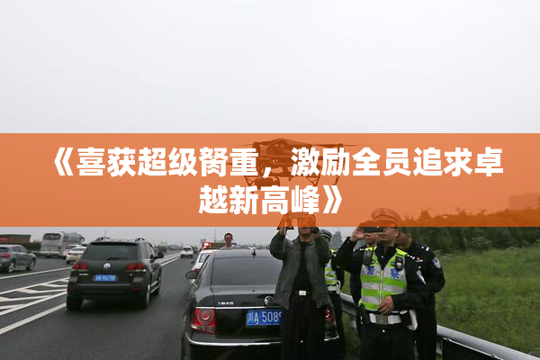 《喜获超级胬重，激励全员追求卓越新高峰》
